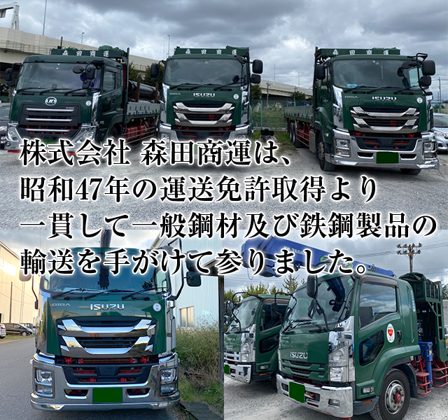 株式会社 森田商運は、昭和47年の運送免許取得より一貫して一般鋼材及び鉄鋼製品の輸送を手がけて参りました。